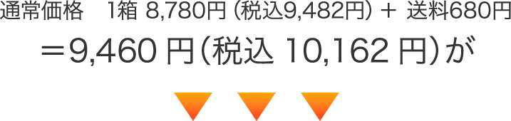 通常価格　1箱8,730円（税込9,482円）＋ 送料680円＝9,410円（税込10,162円）が
