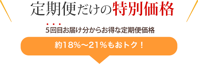 定期便だけの特別価格（５回目以降のお届けが対象です）約18〜21%もおトク！