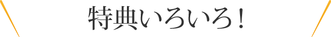 特典いろいろ!