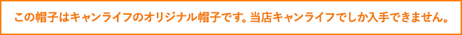 この帽子はキャンライフのオリジナル帽子です。